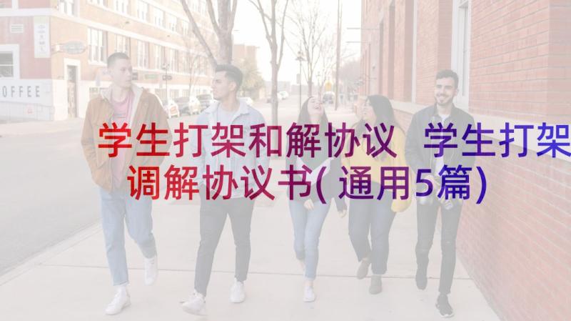 学生打架和解协议 学生打架调解协议书(通用5篇)