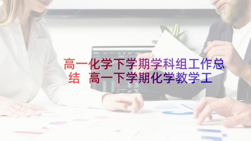 高一化学下学期学科组工作总结 高一下学期化学教学工作总结(通用5篇)