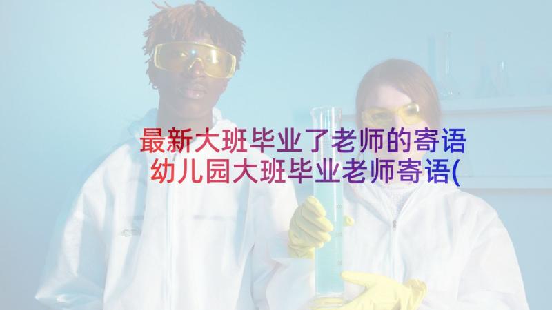 最新大班毕业了老师的寄语 幼儿园大班毕业老师寄语(优质6篇)