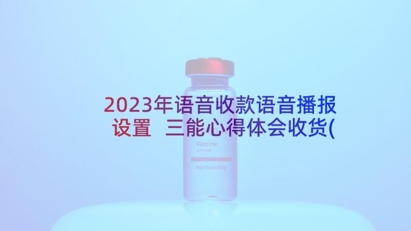 2023年语音收款语音播报设置 三能心得体会收货(优质7篇)