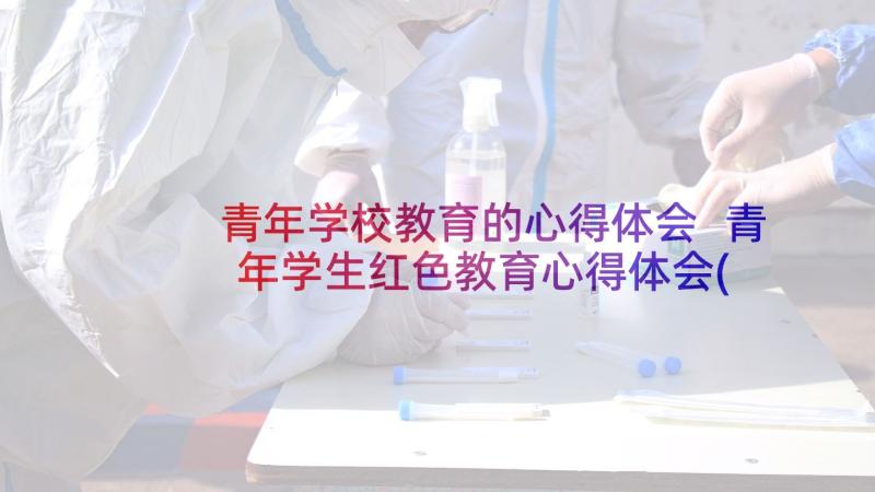 青年学校教育的心得体会 青年学生红色教育心得体会(精选5篇)