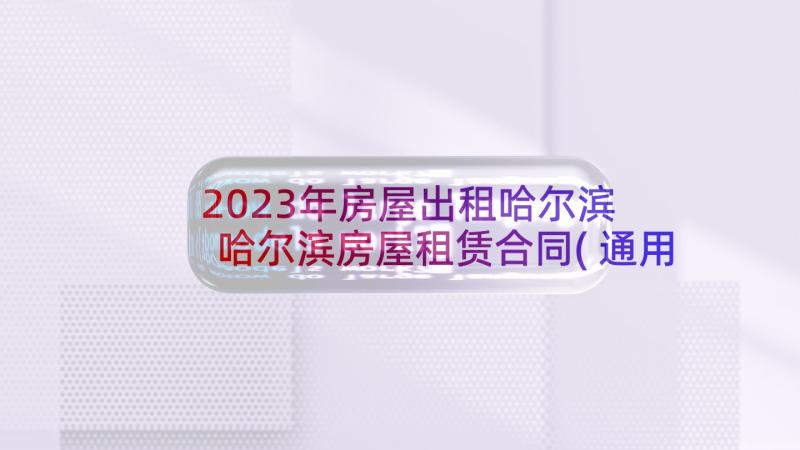 2023年房屋出租哈尔滨 哈尔滨房屋租赁合同(通用5篇)