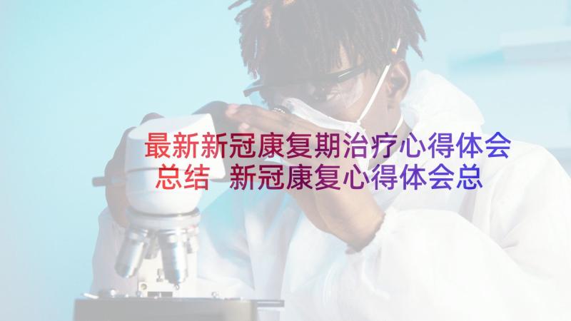 最新新冠康复期治疗心得体会总结 新冠康复心得体会总结(优秀5篇)