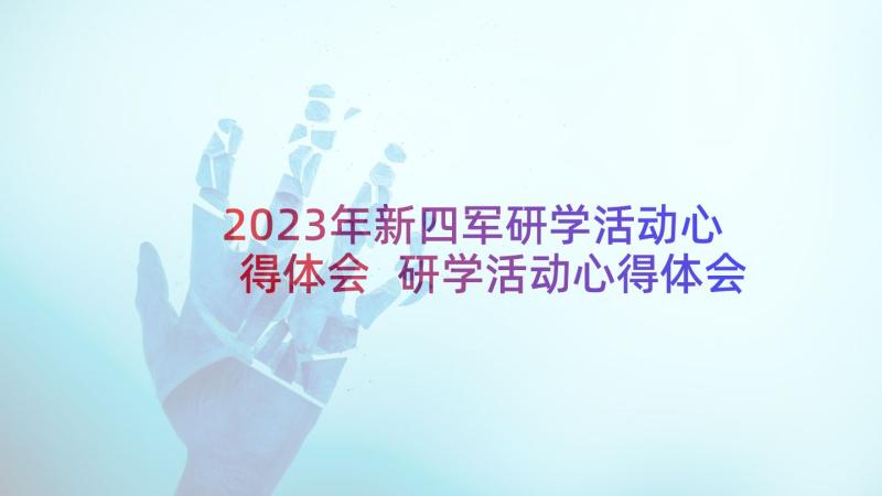 2023年新四军研学活动心得体会 研学活动心得体会(实用5篇)