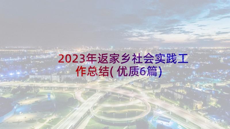 2023年返家乡社会实践工作总结(优质6篇)