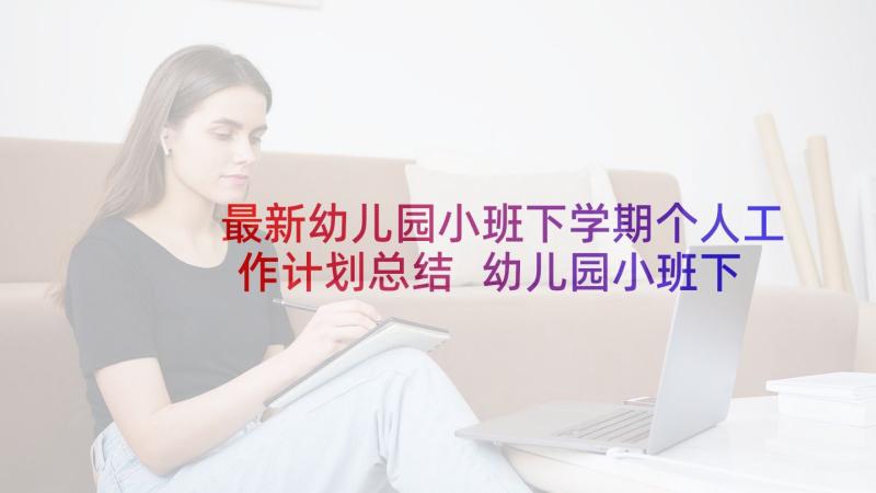 最新幼儿园小班下学期个人工作计划总结 幼儿园小班下学期个人工作总结(通用8篇)