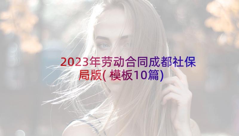 2023年劳动合同成都社保局版(模板10篇)