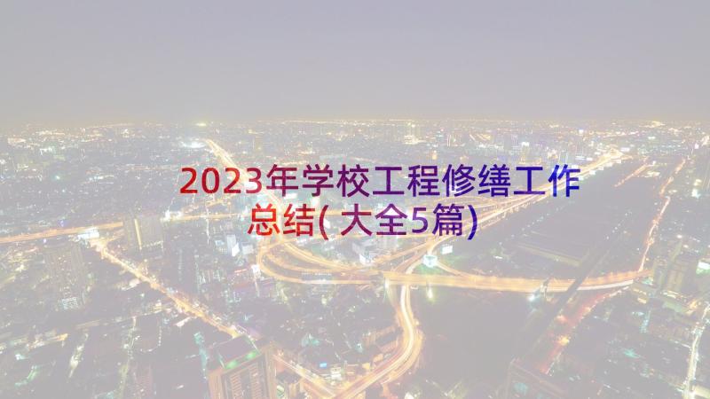 2023年学校工程修缮工作总结(大全5篇)