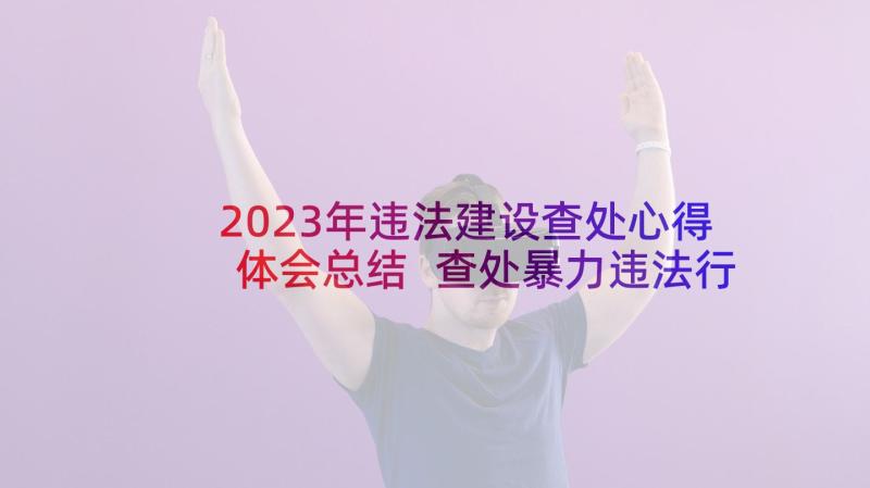 2023年违法建设查处心得体会总结 查处暴力违法行为心得体会(汇总5篇)