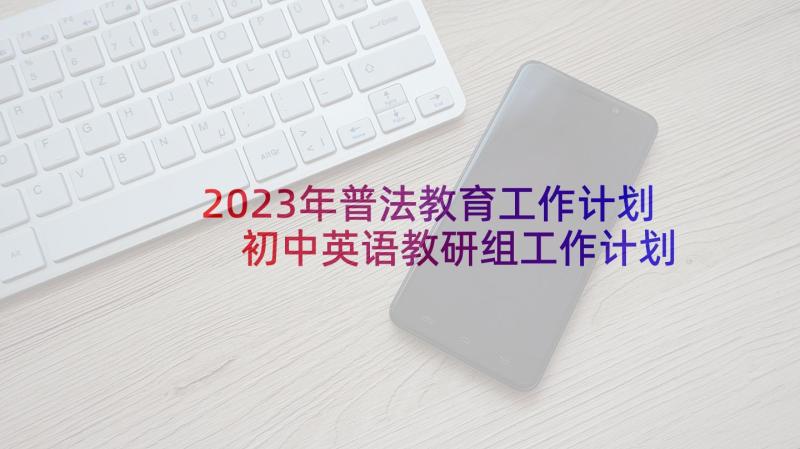 2023年普法教育工作计划 初中英语教研组工作计划范例(精选5篇)