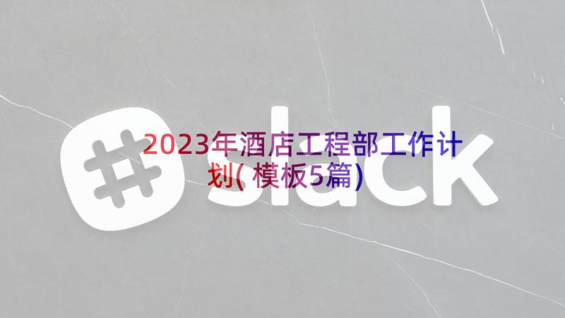 2023年酒店工程部工作计划(模板5篇)