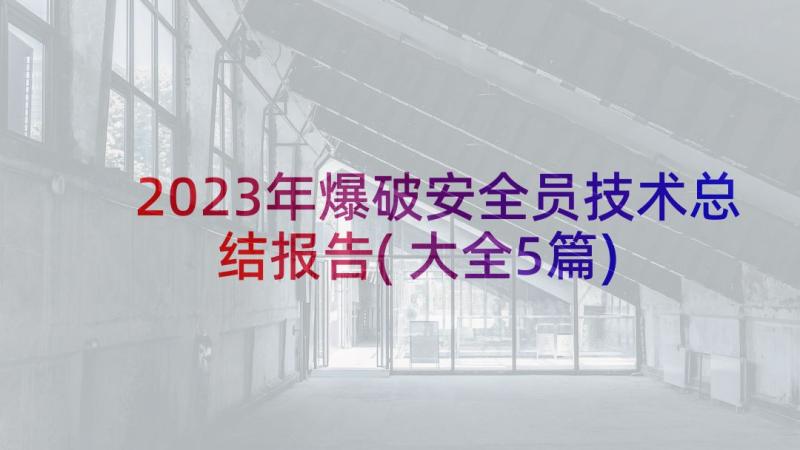 2023年爆破安全员技术总结报告(大全5篇)