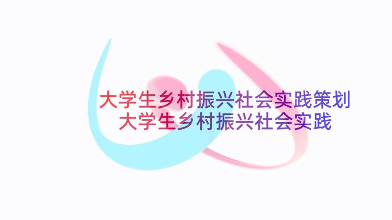 大学生乡村振兴社会实践策划 大学生乡村振兴社会实践心得体会感悟(汇总5篇)