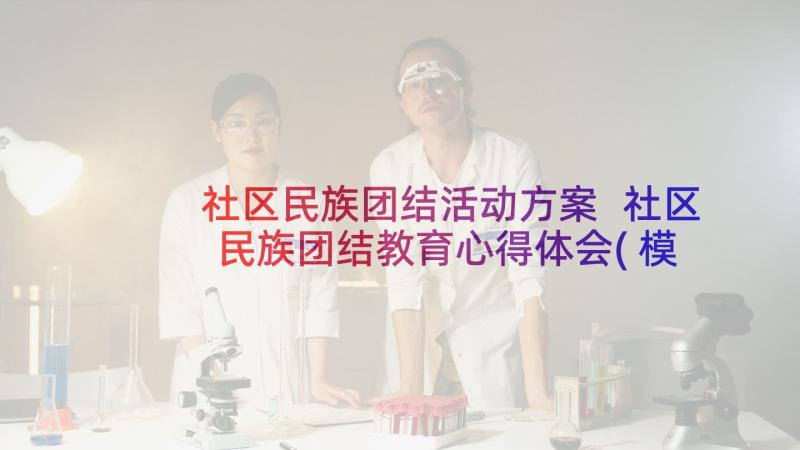 社区民族团结活动方案 社区民族团结教育心得体会(模板10篇)