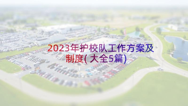 2023年护校队工作方案及制度(大全5篇)