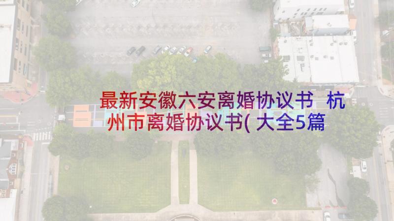 最新安徽六安离婚协议书 杭州市离婚协议书(大全5篇)