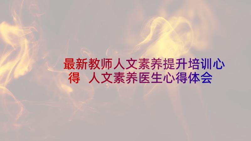 最新教师人文素养提升培训心得 人文素养医生心得体会(实用6篇)