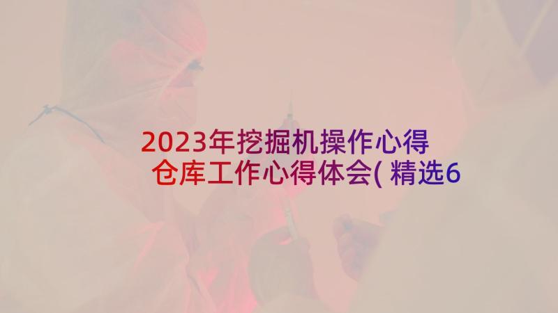 2023年挖掘机操作心得 仓库工作心得体会(精选6篇)