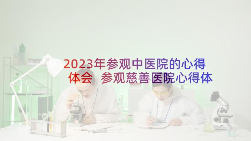 2023年参观中医院的心得体会 参观慈善医院心得体会(大全6篇)