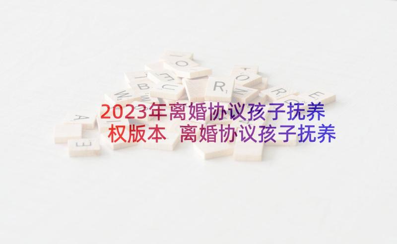 2023年离婚协议孩子抚养权版本 离婚协议孩子抚养权(汇总5篇)