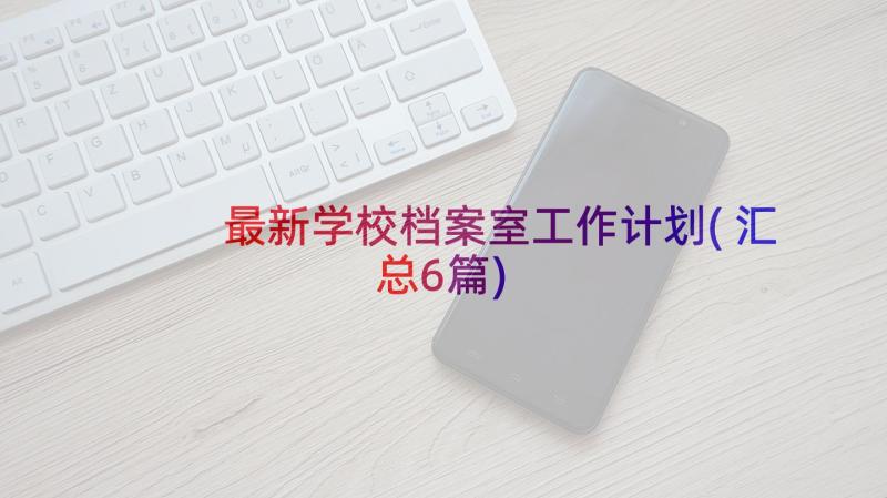 最新学校档案室工作计划(汇总6篇)