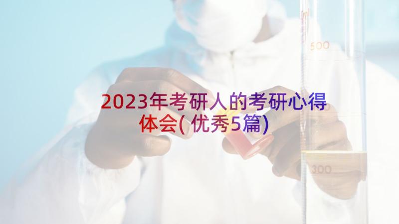 2023年考研人的考研心得体会(优秀5篇)