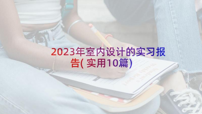 2023年室内设计的实习报告(实用10篇)