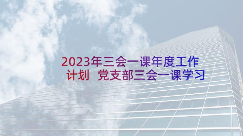 2023年三会一课年度工作计划 党支部三会一课学习计划安排(精选5篇)