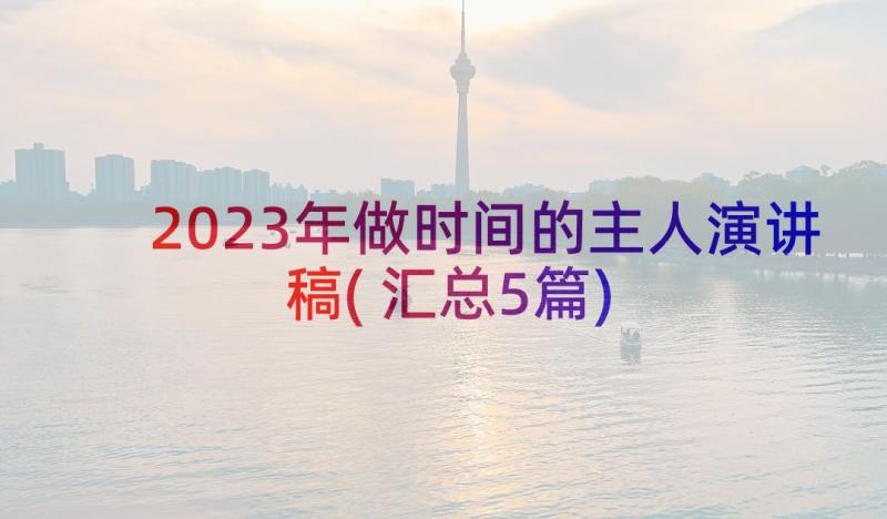 2023年做时间的主人演讲稿(汇总5篇)