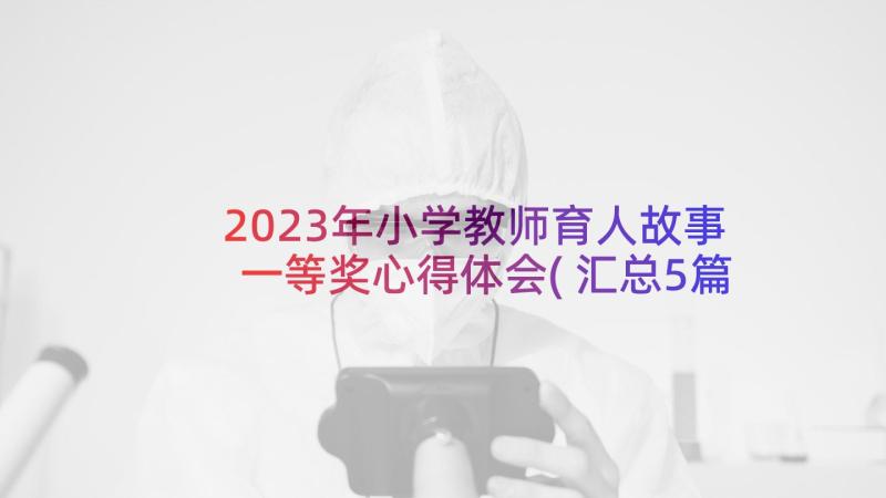 2023年小学教师育人故事一等奖心得体会(汇总5篇)