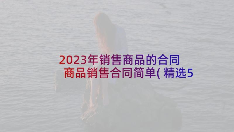 2023年销售商品的合同 商品销售合同简单(精选5篇)