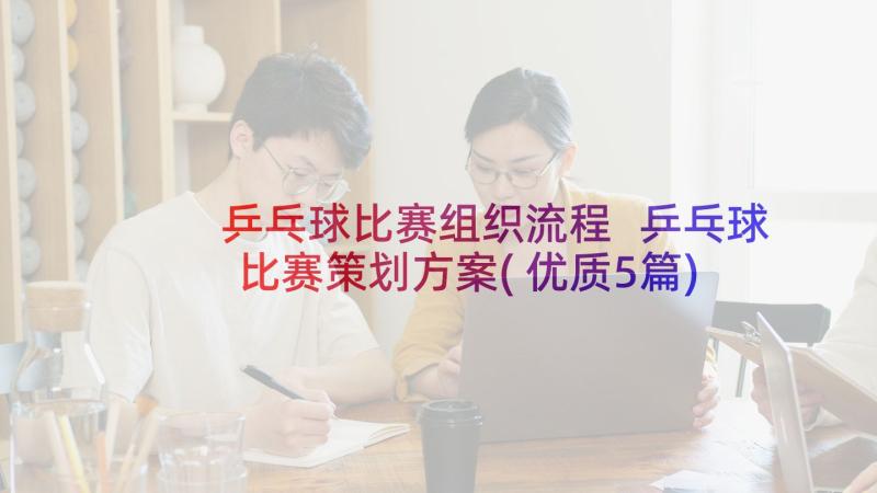 乒乓球比赛组织流程 乒乓球比赛策划方案(优质5篇)