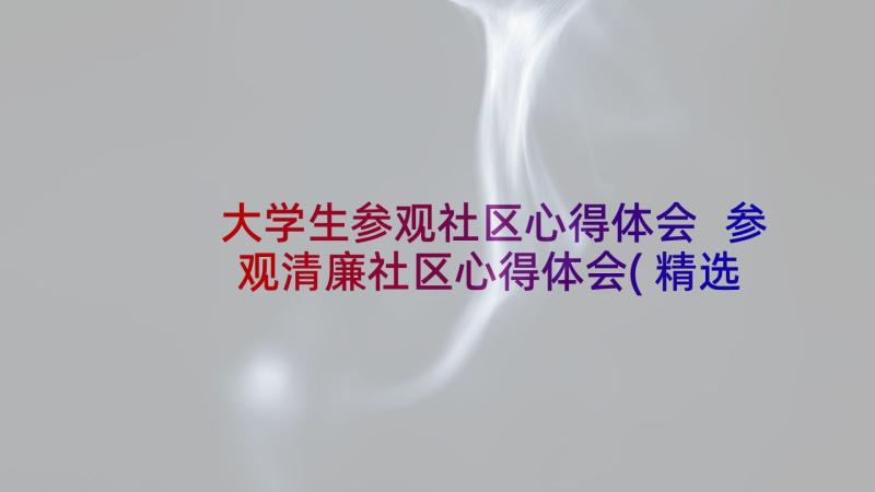 大学生参观社区心得体会 参观清廉社区心得体会(精选8篇)