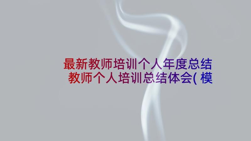 最新教师培训个人年度总结 教师个人培训总结体会(模板5篇)