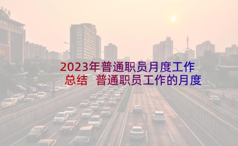 2023年普通职员月度工作总结 普通职员工作的月度总结(通用10篇)