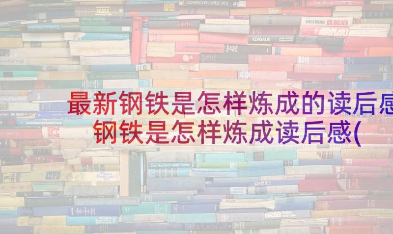 最新钢铁是怎样炼成的读后感 钢铁是怎样炼成读后感(汇总10篇)