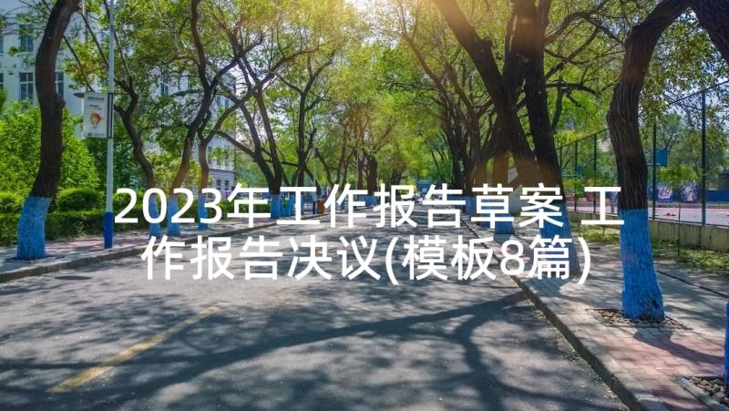 2023年工作报告草案 工作报告决议(模板8篇)