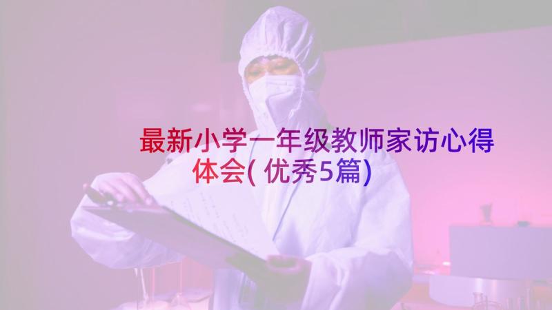 最新小学一年级教师家访心得体会(优秀5篇)