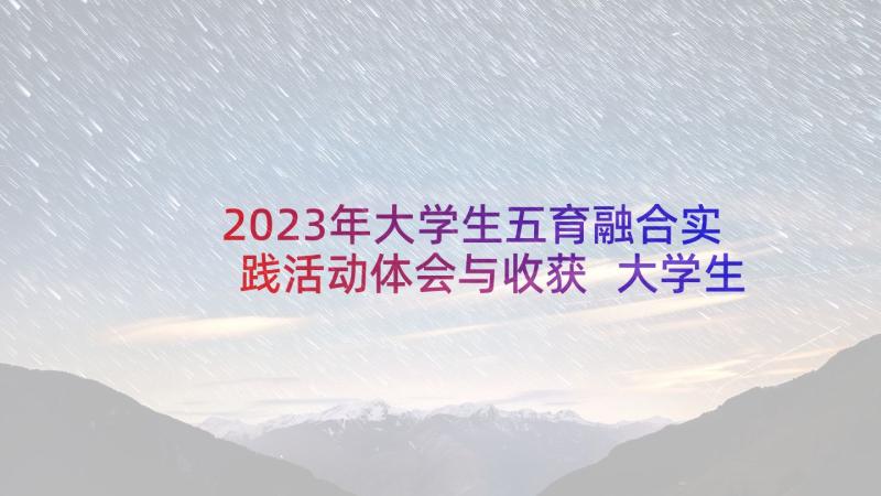 2023年大学生五育融合实践活动体会与收获 大学生实践活动的心得体会(通用8篇)