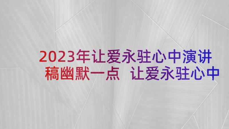 2023年让爱永驻心中演讲稿幽默一点 让爱永驻心中演讲稿(模板10篇)