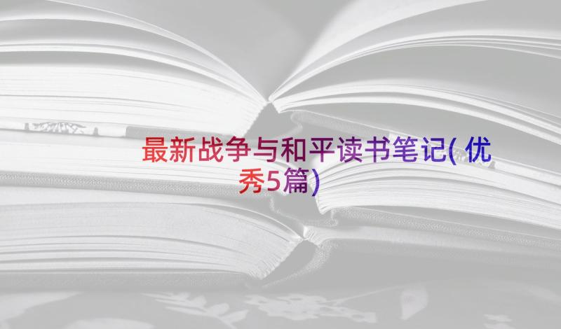 最新战争与和平读书笔记(优秀5篇)