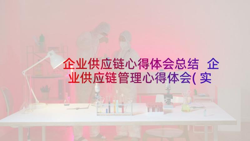 企业供应链心得体会总结 企业供应链管理心得体会(实用10篇)