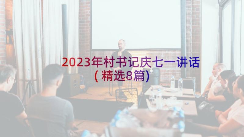 2023年村书记庆七一讲话(精选8篇)