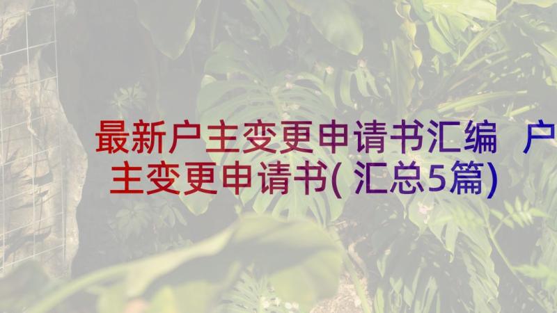 最新户主变更申请书汇编 户主变更申请书(汇总5篇)