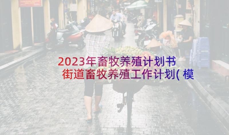 2023年畜牧养殖计划书 街道畜牧养殖工作计划(模板5篇)