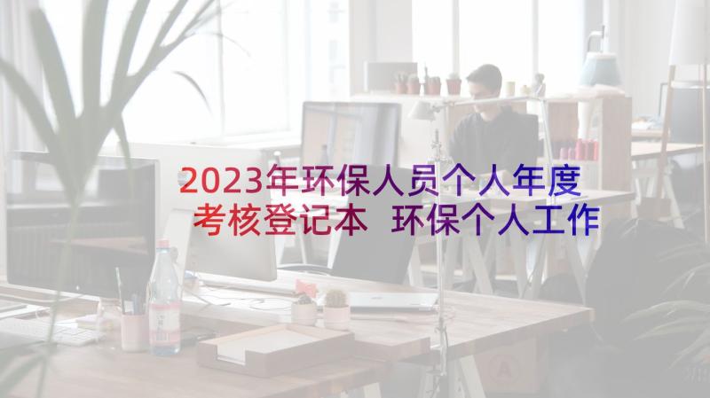 2023年环保人员个人年度考核登记本 环保个人工作总结(模板9篇)