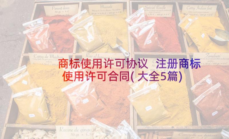 商标使用许可协议 注册商标使用许可合同(大全5篇)