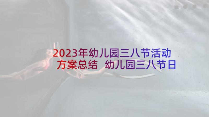 2023年幼儿园三八节活动方案总结 幼儿园三八节日活动工作总结(大全8篇)