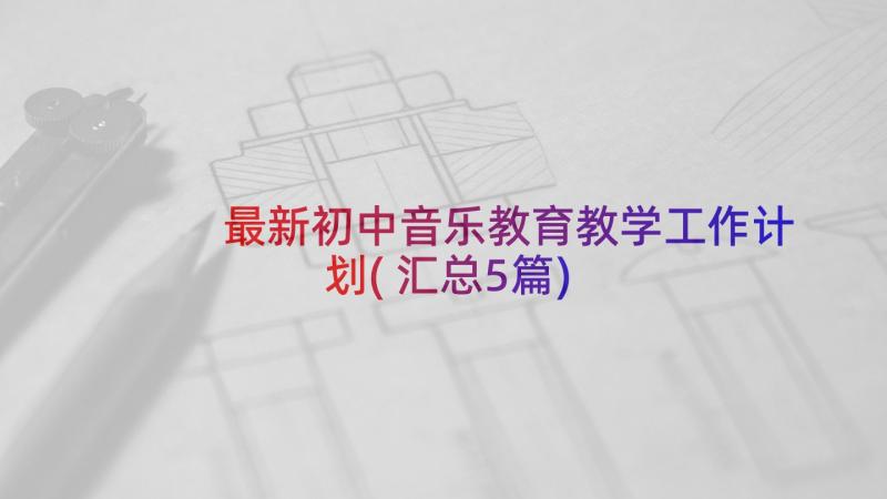 最新初中音乐教育教学工作计划(汇总5篇)