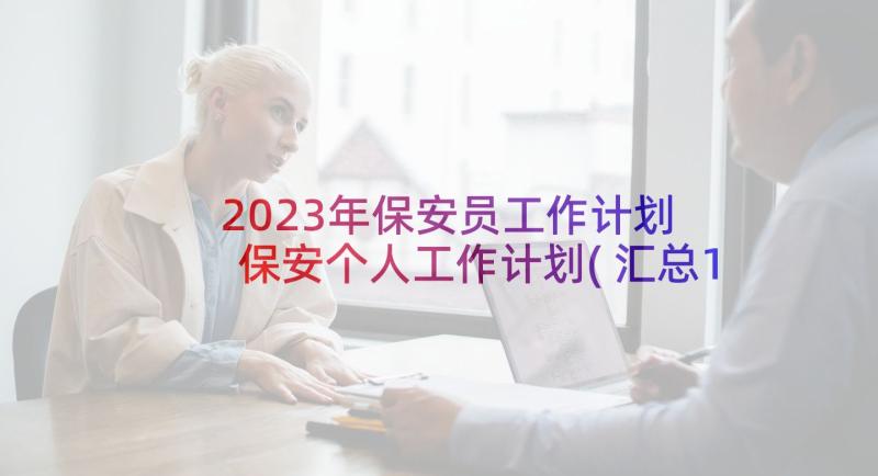 2023年保安员工作计划 保安个人工作计划(汇总10篇)